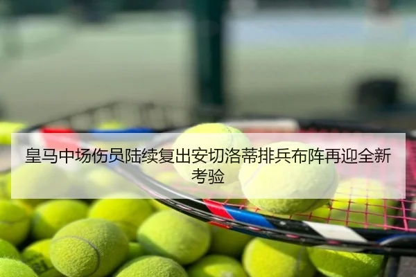 皇马中场伤员陆续复出安切洛蒂排兵布阵再迎全新考验