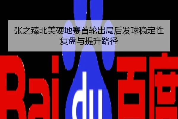 张之臻北美硬地赛首轮出局后发球稳定性复盘与提升路径
