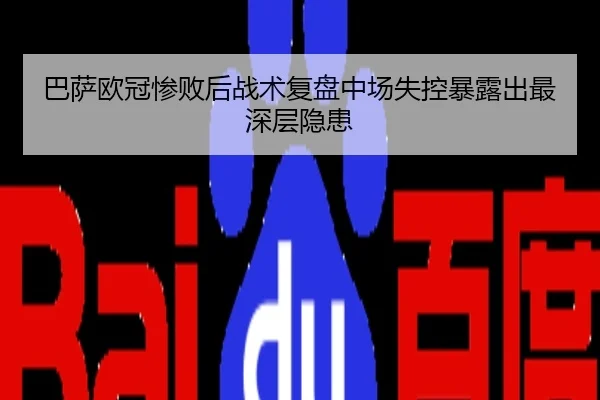 巴萨欧冠惨败后战术复盘中场失控暴露出最深层隐患