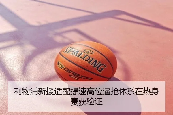 利物浦新援适配提速高位逼抢体系在热身赛获验证