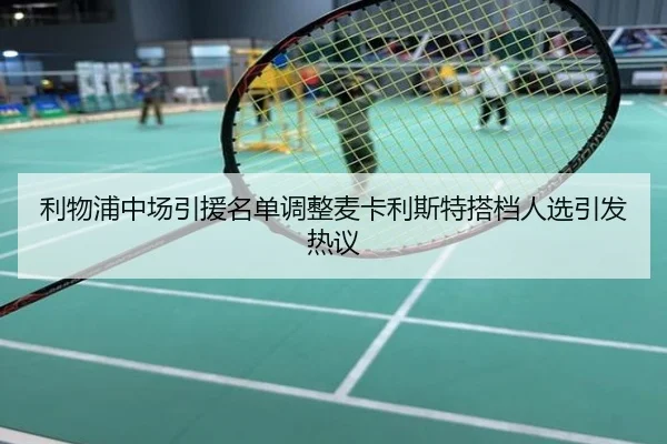 利物浦中场引援名单调整麦卡利斯特搭档人选引发热议