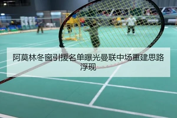 阿莫林冬窗引援名单曝光曼联中场重建思路浮现
